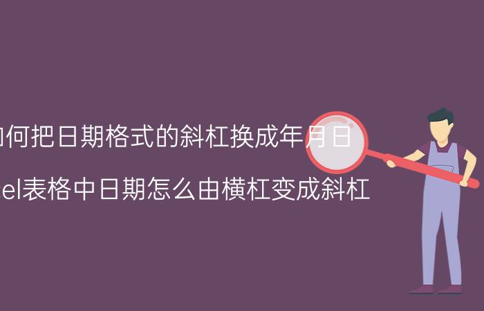 如何把日期格式的斜杠换成年月日 Excel表格中日期怎么由横杠变成斜杠？